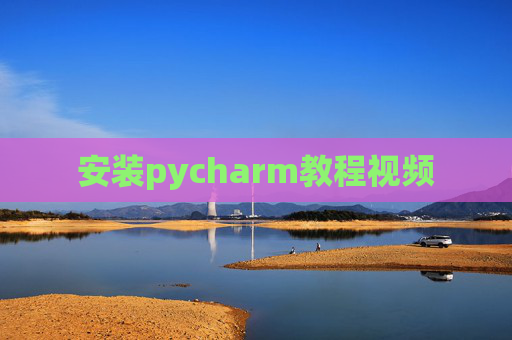 安装pycharm教程视频 安装pycharm教程视频